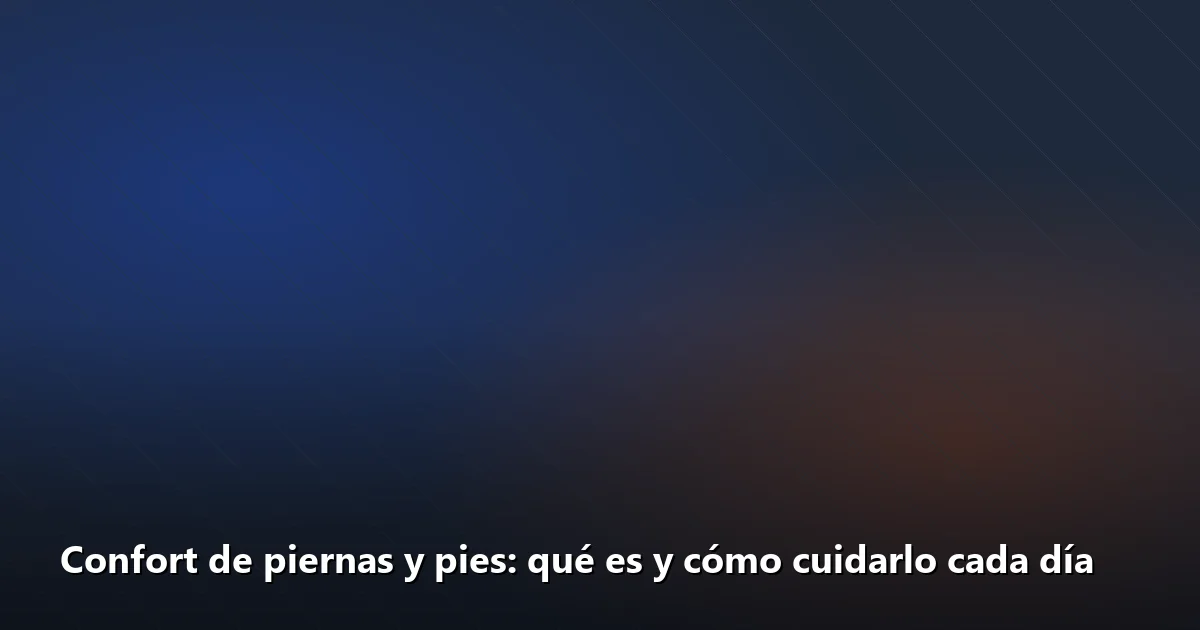 Confort de piernas y pies: qué es y cómo cuidarlo cada día