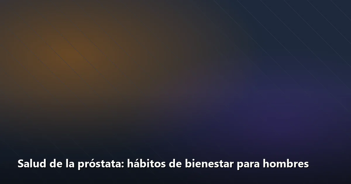 Salud de la próstata: hábitos de bienestar para hombres